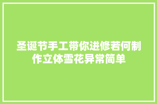 圣诞节手工带你进修若何制作立体雪花异常简单