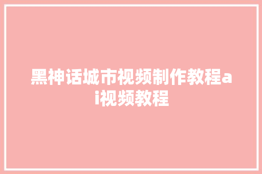 黑神话城市视频制作教程ai视频教程