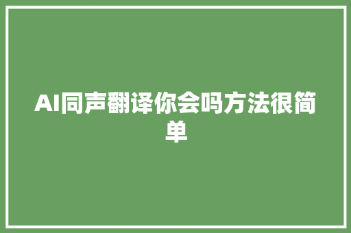 AI同声翻译你会吗方法很简单