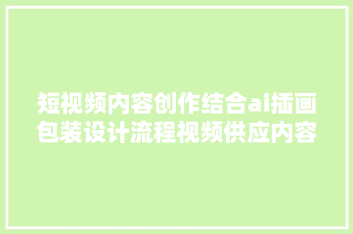 短视频内容创作结合ai插画包装设计流程视频供应内容创作福音