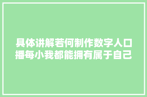 具体讲解若何制作数字人口播每小我都能拥有属于自己的数字人