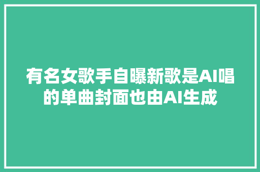 有名女歌手自曝新歌是AI唱的单曲封面也由AI生成