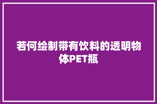 若何绘制带有饮料的透明物体PET瓶