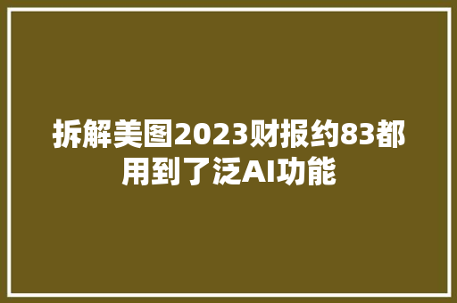 拆解美图2023财报约83都用到了泛AI功能