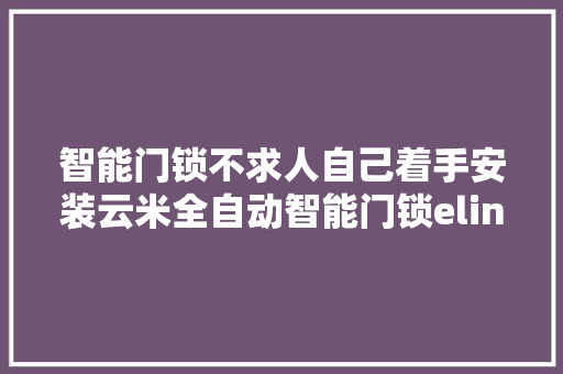 智能门锁不求人自己着手安装云米全自动智能门锁elink 2A