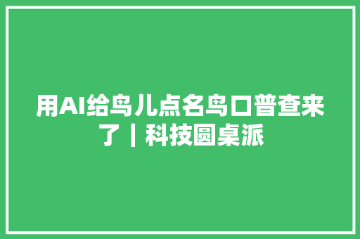 用AI给鸟儿点名鸟口普查来了｜科技圆桌派