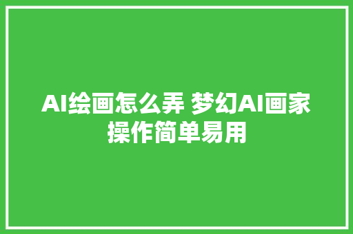 AI绘画怎么弄 梦幻AI画家操作简单易用