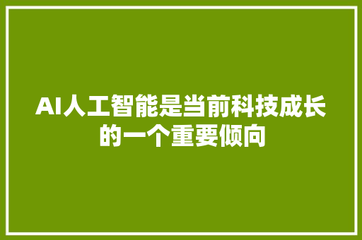 AI人工智能是当前科技成长的一个重要倾向