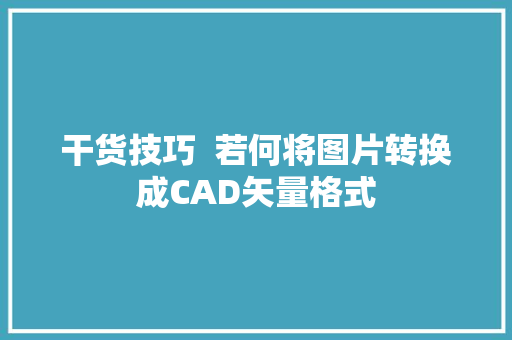 干货技巧  若何将图片转换成CAD矢量格式