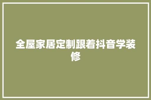 全屋家居定制跟着抖音学装修