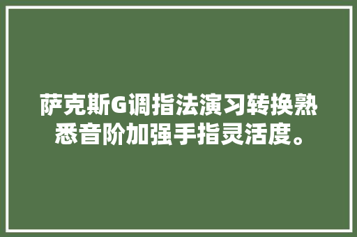 萨克斯G调指法演习转换熟悉音阶加强手指灵活度。