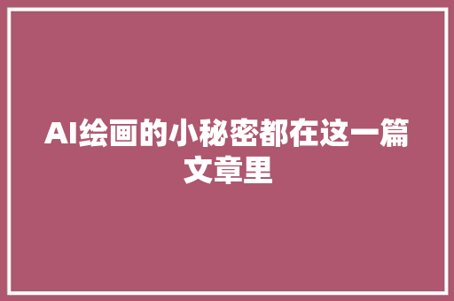 AI绘画的小秘密都在这一篇文章里