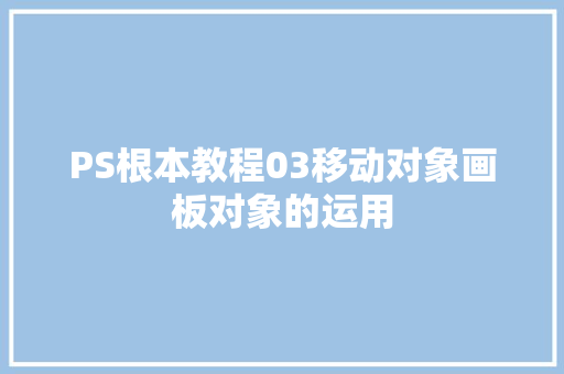 PS根本教程03移动对象画板对象的运用