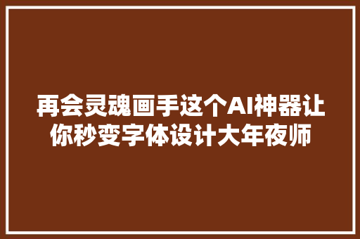 再会灵魂画手这个AI神器让你秒变字体设计大年夜师