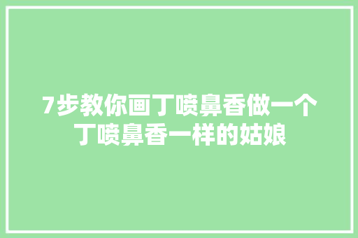 7步教你画丁喷鼻香做一个丁喷鼻香一样的姑娘