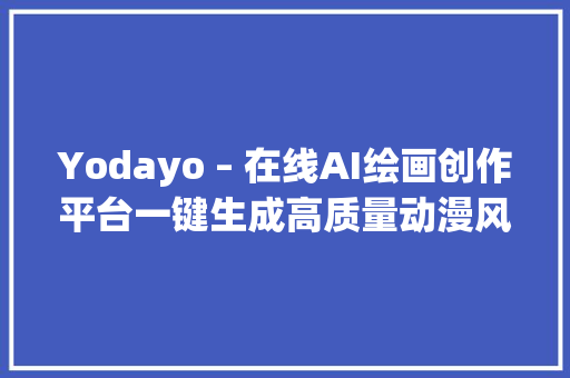 Yodayo – 在线AI绘画创作平台一键生成高质量动漫风格作品