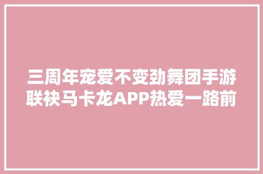 三周年宠爱不变劲舞团手游联袂马卡龙APP热爱一路前行