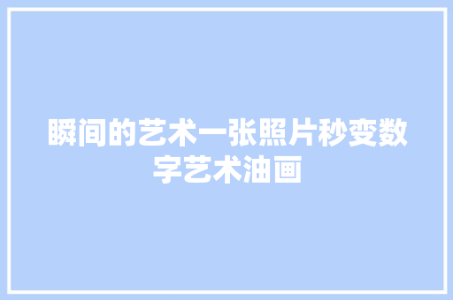 瞬间的艺术一张照片秒变数字艺术油画