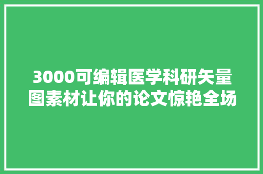 3000可编辑医学科研矢量图素材让你的论文惊艳全场可直接用