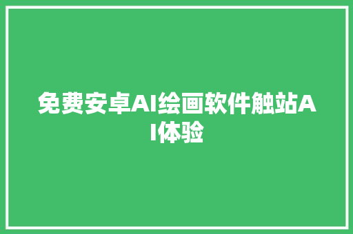 免费安卓AI绘画软件触站AI体验