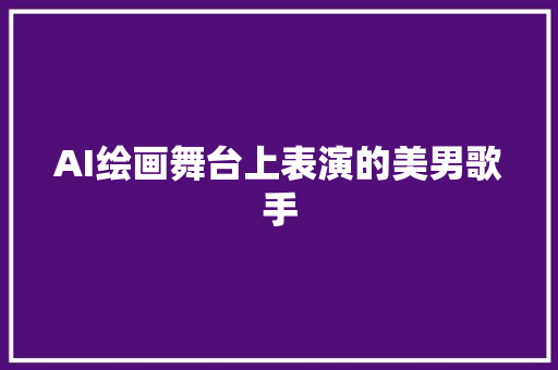 AI绘画舞台上表演的美男歌手