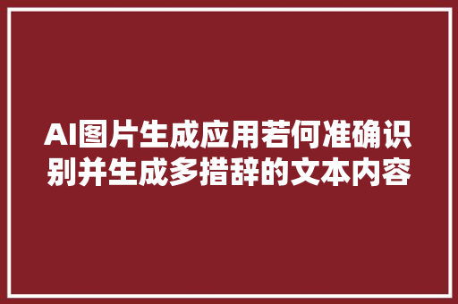 AI图片生成应用若何准确识别并生成多措辞的文本内容