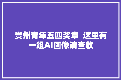 贵州青年五四奖章  这里有一组AI画像请查收