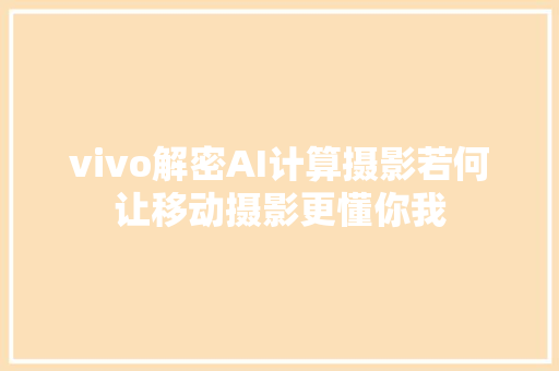 vivo解密AI计算摄影若何让移动摄影更懂你我