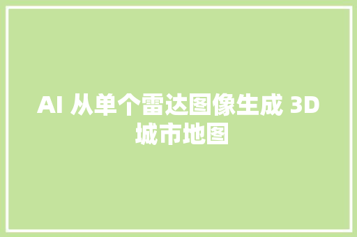 AI 从单个雷达图像生成 3D 城市地图