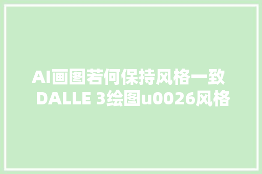 AI画图若何保持风格一致  DALLE 3绘图u0026风格一致性画图完整传授教化