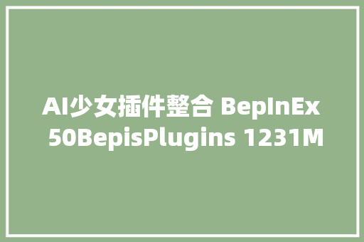 AI少女插件整合 BepInEx 50BepisPlugins 1231MagicCarrot