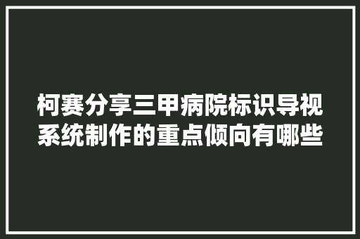 柯赛分享三甲病院标识导视系统制作的重点倾向有哪些