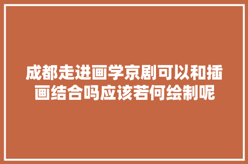 成都走进画学京剧可以和插画结合吗应该若何绘制呢