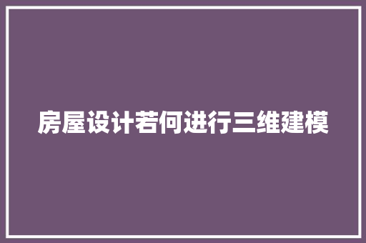 房屋设计若何进行三维建模