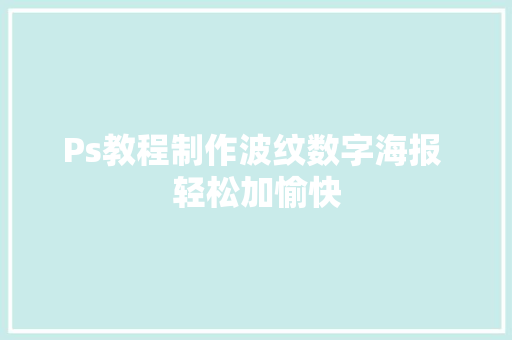 Ps教程制作波纹数字海报 轻松加愉快