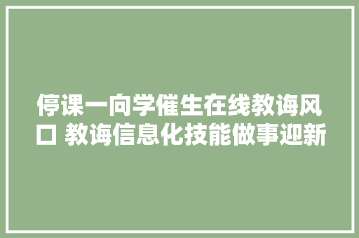 停课一向学催生在线教诲风口 教诲信息化技能做事迎新机遇