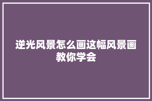 逆光风景怎么画这幅风景画教你学会