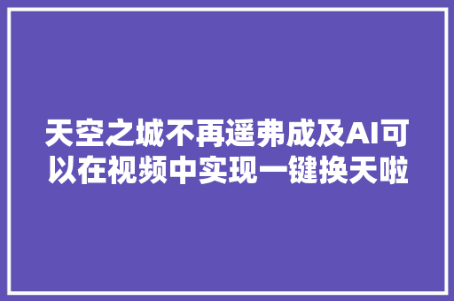 天空之城不再遥弗成及AI可以在视频中实现一键换天啦