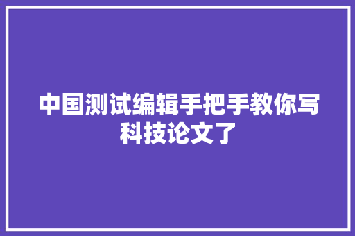 中国测试编辑手把手教你写科技论文了