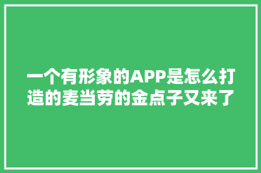 一个有形象的APP是怎么打造的麦当劳的金点子又来了