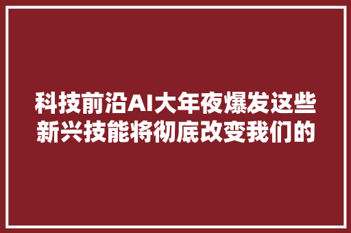 科技前沿AI大年夜爆发这些新兴技能将彻底改变我们的生活办法