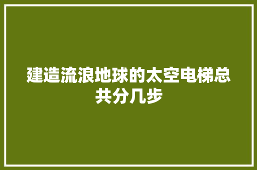 建造流浪地球的太空电梯总共分几步