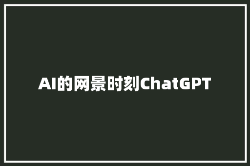 AI的网景时刻ChatGPT