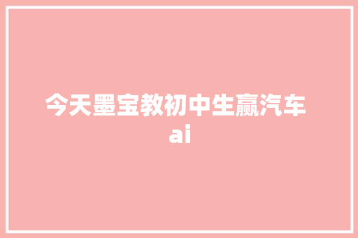 今天墨宝教初中生赢汽车 ai