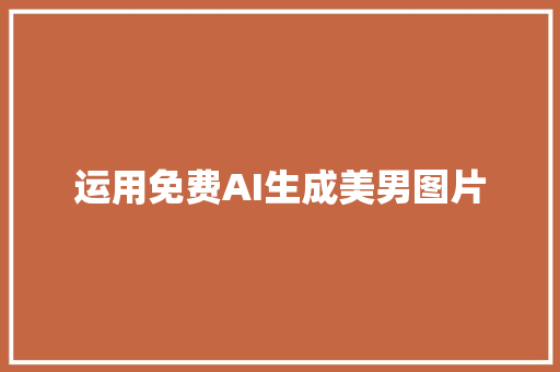 运用免费AI生成美男图片