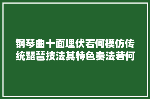 钢琴曲十面埋伏若何模仿传统琵琶技法其特色奏法若何表示