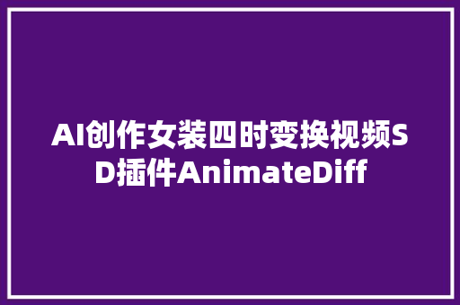 AI创作女装四时变换视频SD插件AnimateDiff