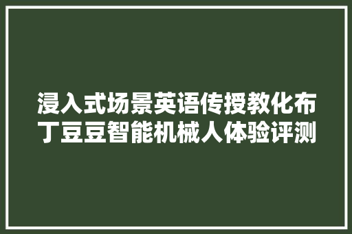 浸入式场景英语传授教化布丁豆豆智能机械人体验评测