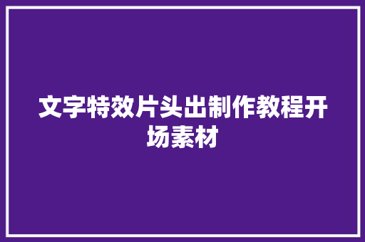 文字特效片头出制作教程开场素材