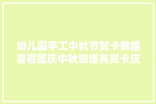 幼儿园手工中秋节贺卡教程喜迎国庆中秋做漂亮贺卡庆祝节日